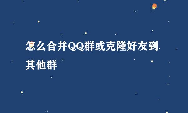 怎么合并QQ群或克隆好友到其他群