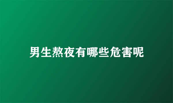 男生熬夜有哪些危害呢