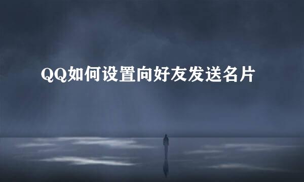 QQ如何设置向好友发送名片