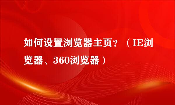 如何设置浏览器主页?(IE浏览器、360浏览器)