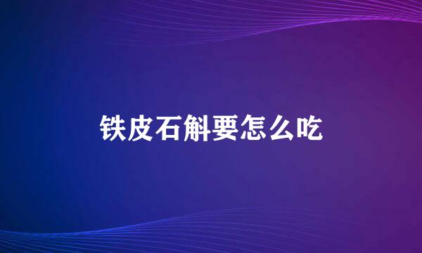 铁皮石斛要怎么吃