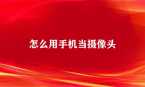 怎么用手机当摄像头