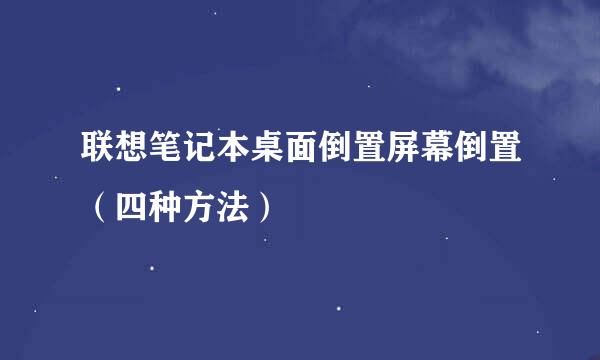 联想笔记本桌面倒置屏幕倒置(四种方法)