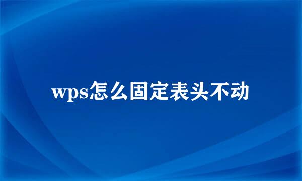 wps怎么固定表头不动
