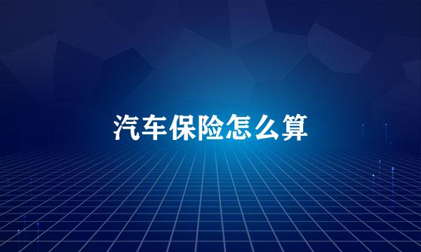 汽车保险怎么算