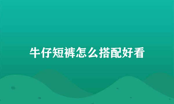 牛仔短裤怎么搭配好看