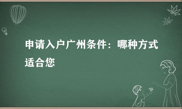 申请入户广州条件：哪种方式适合您