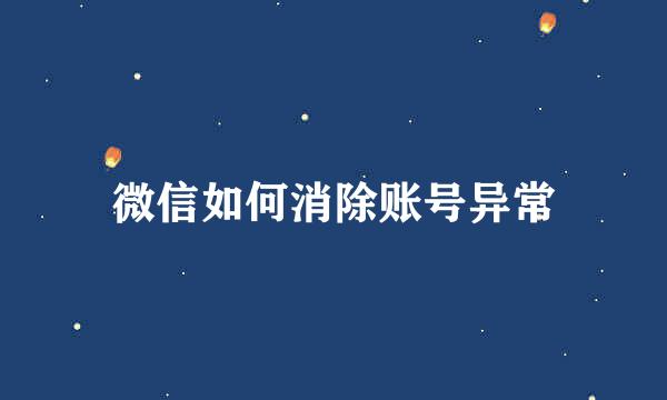 微信如何消除账号异常