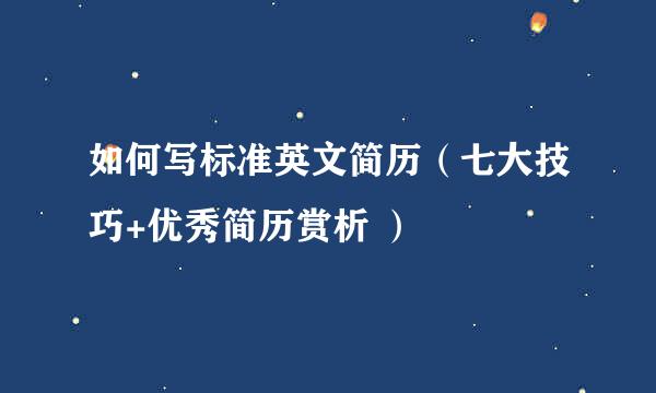 如何写标准英文简历（七大技巧+优秀简历赏析 ）