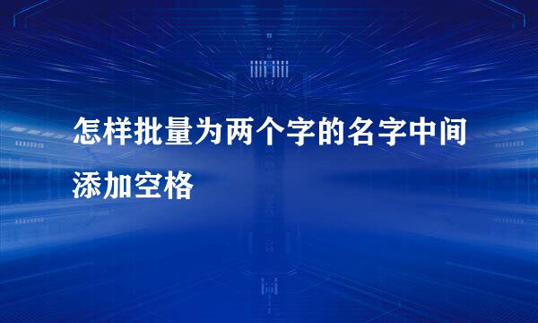 怎样批量为两个字的名字中间添加空格