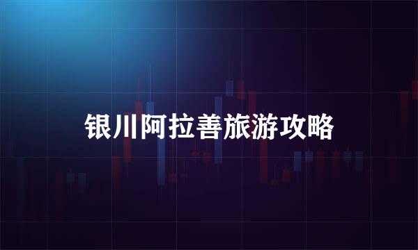 银川阿拉善旅游攻略
