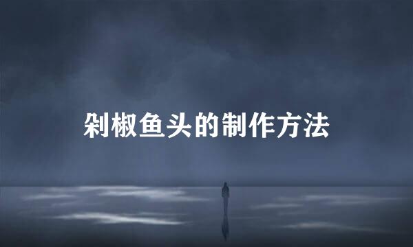 剁椒鱼头的制作方法