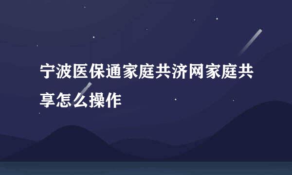 宁波医保通家庭共济网家庭共享怎么操作