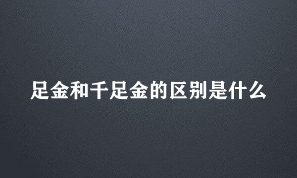 足金和千足金的区别是什么