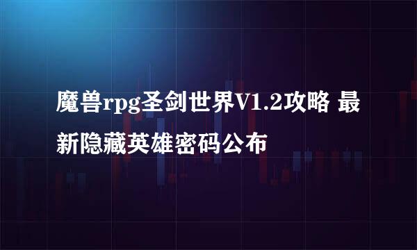 魔兽rpg圣剑世界V1.2攻略 最新隐藏英雄密码公布