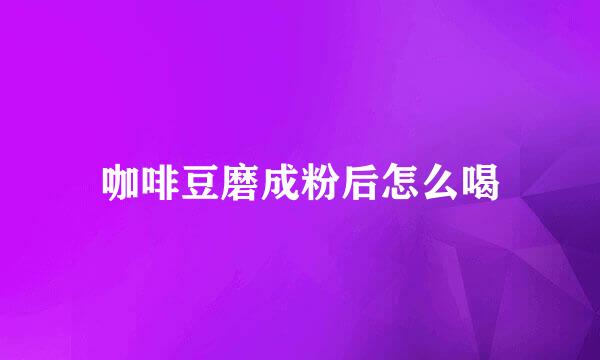 咖啡豆磨成粉后怎么喝