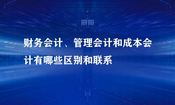 财务会计、管理会计和成本会计有哪些区别和联系