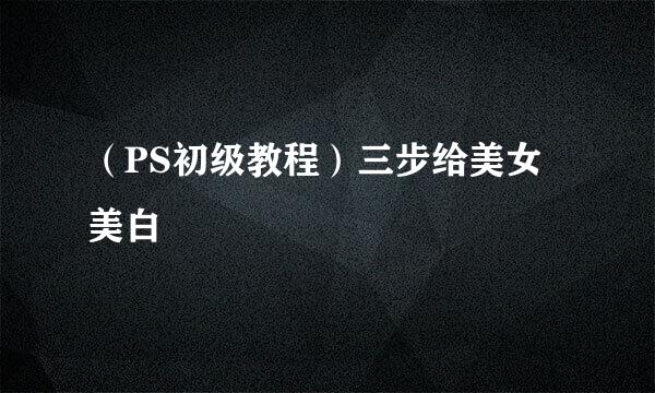 （PS初级教程）三步给美女美白