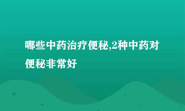 哪些中药治疗便秘,2种中药对便秘非常好