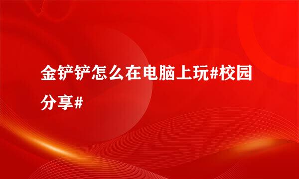 金铲铲怎么在电脑上玩#校园分享#