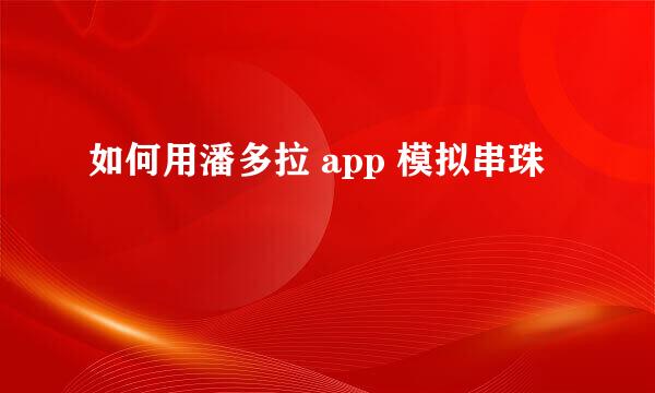 如何用潘多拉 app 模拟串珠