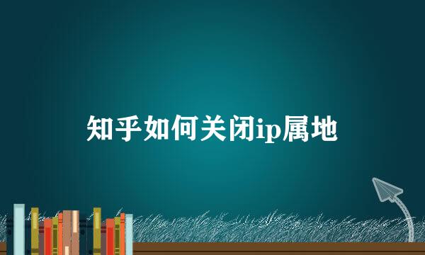 知乎如何关闭ip属地