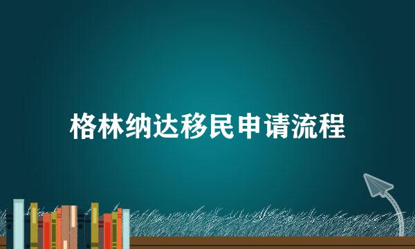 格林纳达移民申请流程