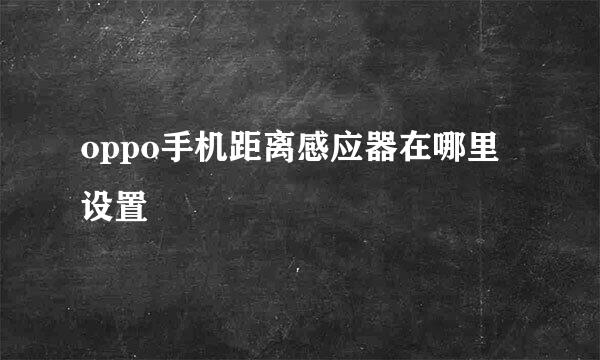 oppo手机距离感应器在哪里设置