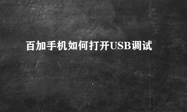 百加手机如何打开USB调试