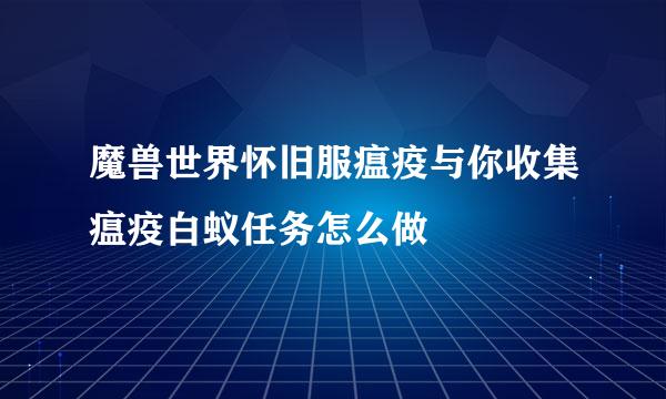 魔兽世界怀旧服瘟疫与你收集瘟疫白蚁任务怎么做