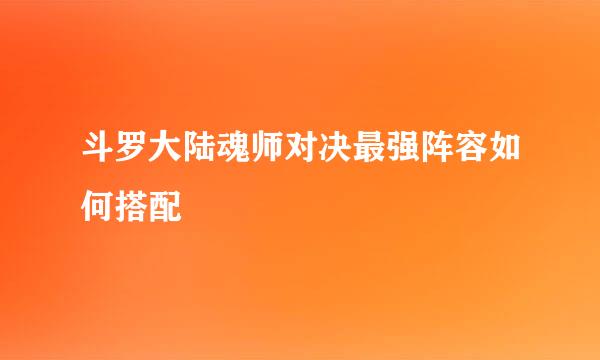 斗罗大陆魂师对决最强阵容如何搭配