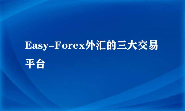 Easy-Forex外汇的三大交易平台