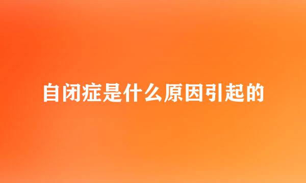 自闭症是什么原因引起的