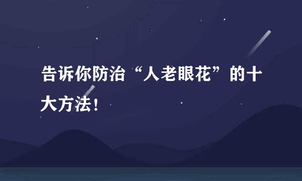 告诉你防治“人老眼花”的十大方法!