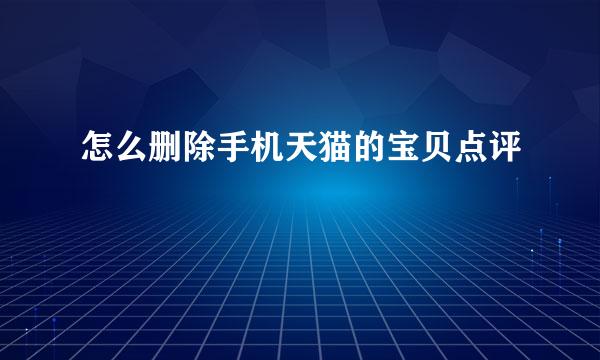 怎么删除手机天猫的宝贝点评