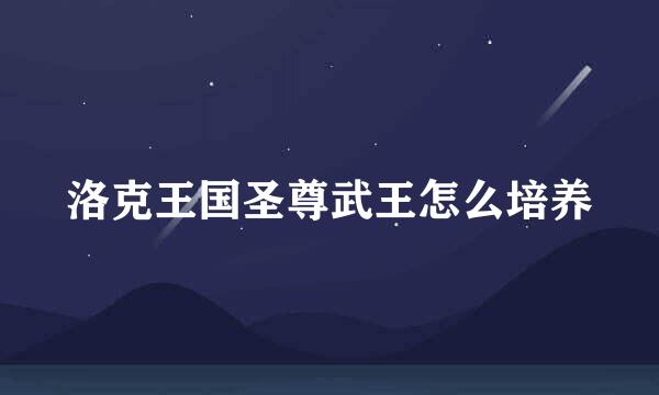 洛克王国圣尊武王怎么培养