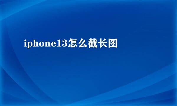 iphone13怎么截长图