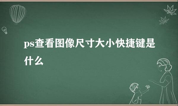 ps查看图像尺寸大小快捷键是什么