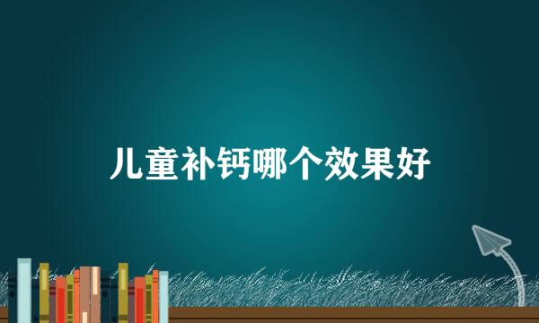 儿童补钙哪个效果好