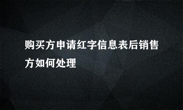 购买方申请红字信息表后销售方如何处理