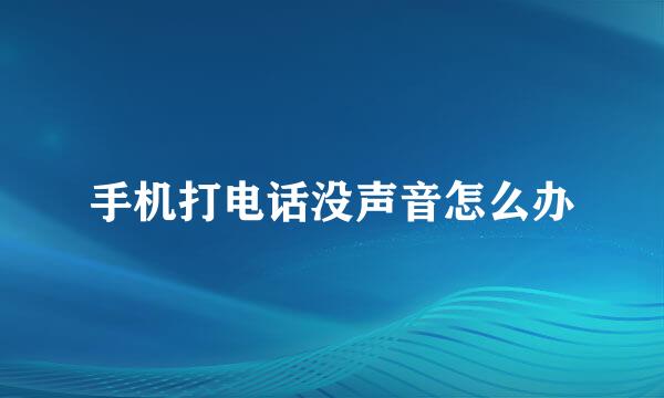 手机打电话没声音怎么办