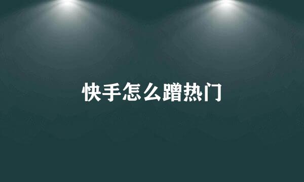 快手怎么蹭热门