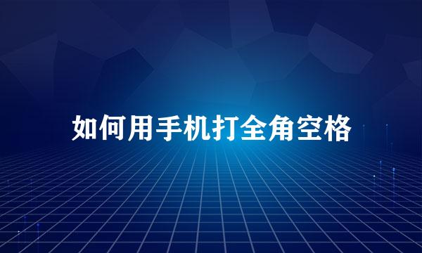 如何用手机打全角空格