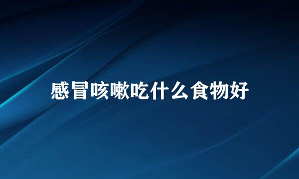 感冒咳嗽吃什么食物好