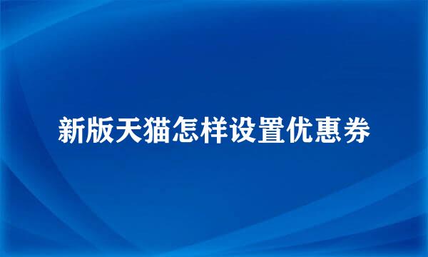新版天猫怎样设置优惠券