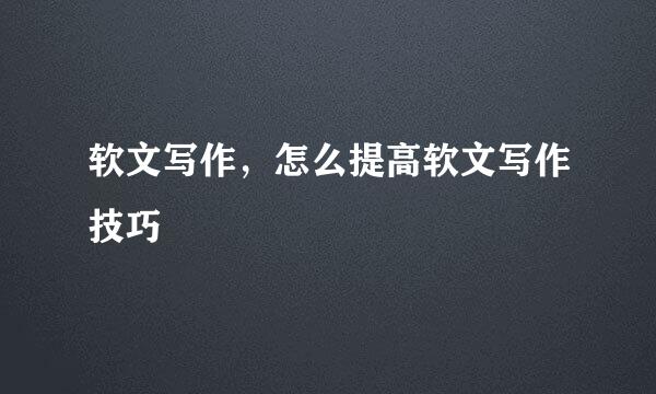 软文写作，怎么提高软文写作技巧