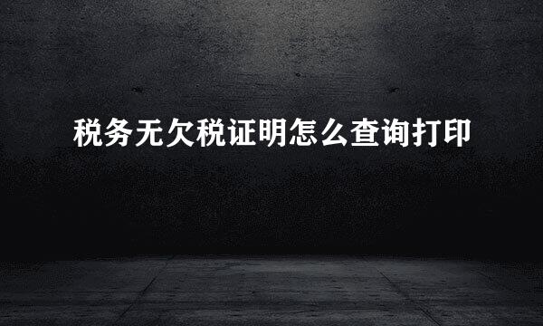 税务无欠税证明怎么查询打印