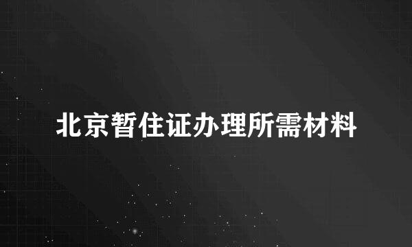 北京暂住证办理所需材料