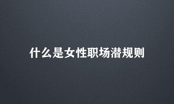 什么是女性职场潜规则