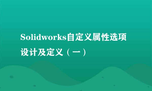 Solidworks自定义属性选项设计及定义(一)